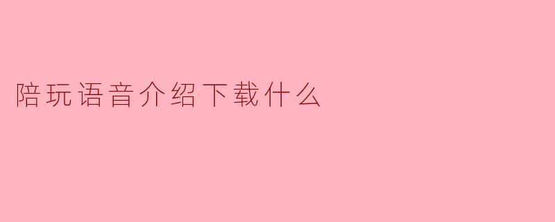 陪玩语音介绍下载什么