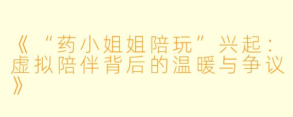 《“药小姐姐陪玩”兴起：虚拟陪伴背后的温暖与争议》