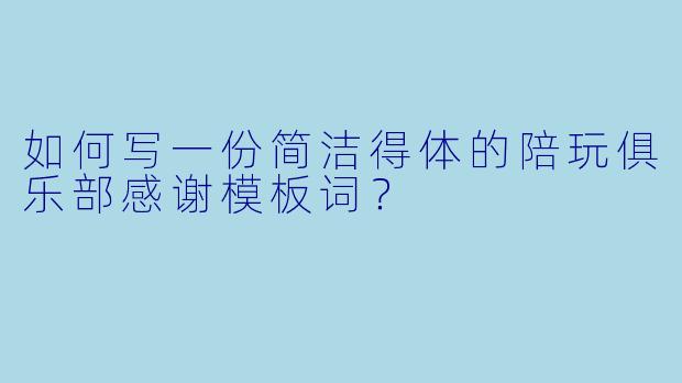 如何写一份简洁得体的陪玩俱乐部感谢模板词？
