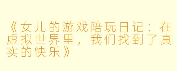 《女儿的游戏陪玩日记：在虚拟世界里，我们找到了真实的快乐》
