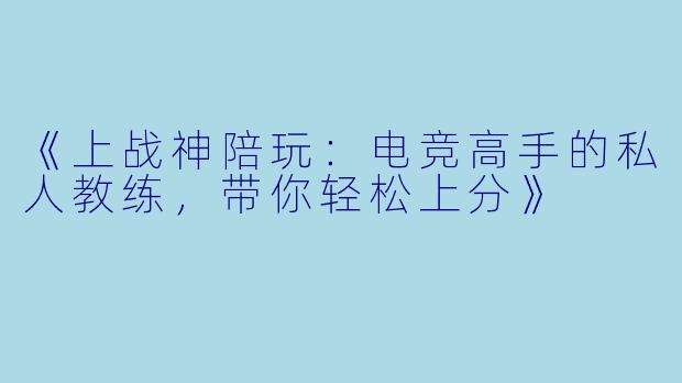 《上战神陪玩：电竞高手的私人教练，带你轻松上分》