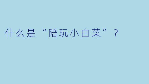 什么是“陪玩小白菜”？