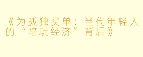 《为孤独买单：当代年轻人的“陪玩经济”背后》