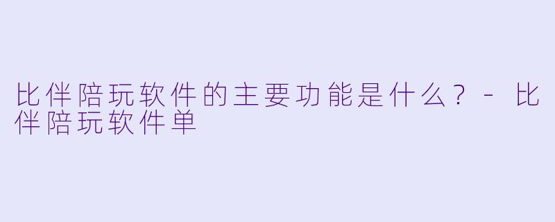 比伴陪玩软件的主要功能是什么?