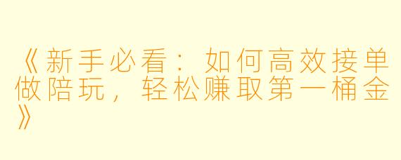 《新手必看：如何高效接单做陪玩，轻松赚取第一桶金》