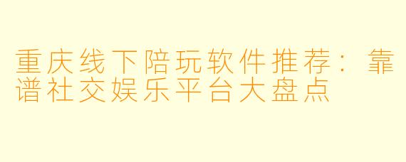 重庆线下陪玩软件推荐：靠谱社交娱乐平台大盘点