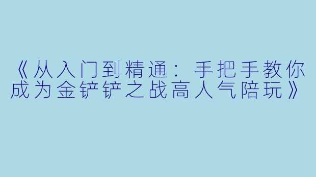 《从入门到精通：手把手教你成为金铲铲之战高人气陪玩》