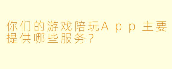 你们的游戏陪玩App主要提供哪些服务？