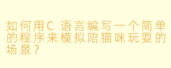 如何用C语言编写一个简单的程序来模拟陪猫咪玩耍的场景？