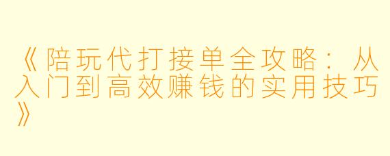 《陪玩代打接单全攻略：从入门到高效赚钱的实用技巧》