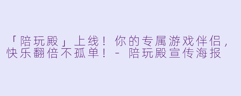 「陪玩殿」上线！你的专属游戏伴侣，快乐翻倍不孤单！-陪玩殿宣传海报