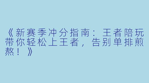 《新赛季冲分指南：王者陪玩带你轻松上王者，告别单排煎熬！》