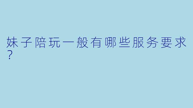 妹子陪玩一般有哪些服务要求？