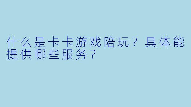 什么是卡卡游戏陪玩？具体能提供哪些服务？