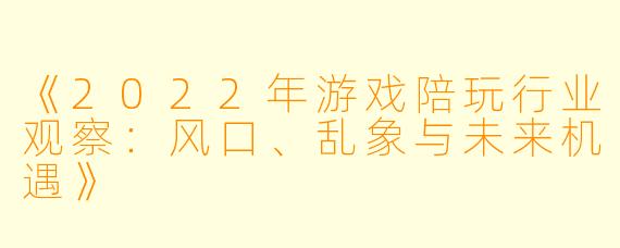 《2022年游戏陪玩行业观察：风口、乱象与未来机遇》