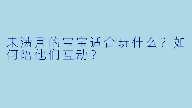 未满月的宝宝适合玩什么？如何陪他们互动？