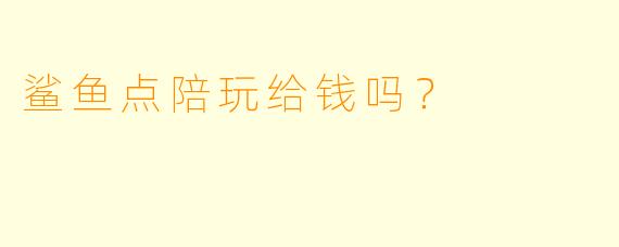 鲨鱼点陪玩给钱吗？