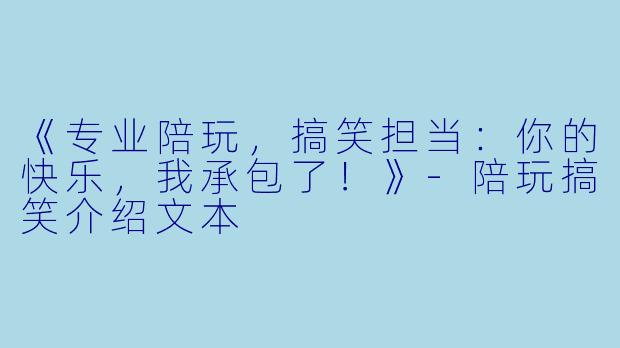 《专业陪玩，搞笑担当：你的快乐，我承包了！》-陪玩搞笑介绍文本