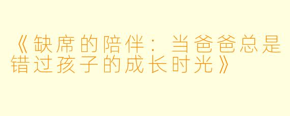 《缺席的陪伴：当爸爸总是错过孩子的成长时光》