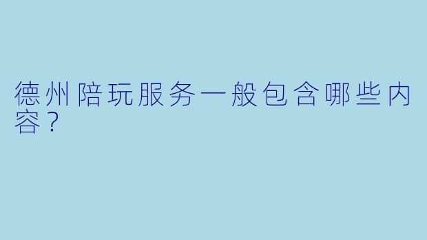 德州陪玩服务一般包含哪些内容？