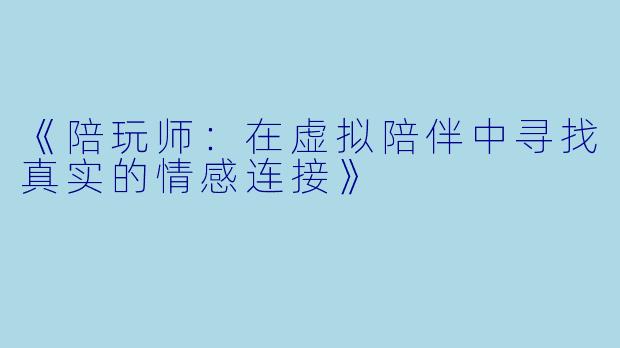 《陪玩师：在虚拟陪伴中寻找真实的情感连接》