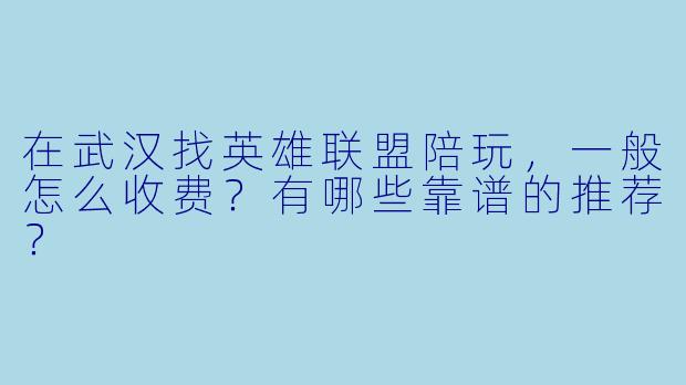 在武汉找英雄联盟陪玩,一般怎么收费?有哪些靠谱的推荐?