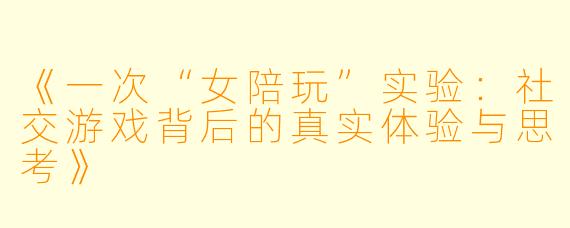 《一次“女陪玩”实验：社交游戏背后的真实体验与思考》