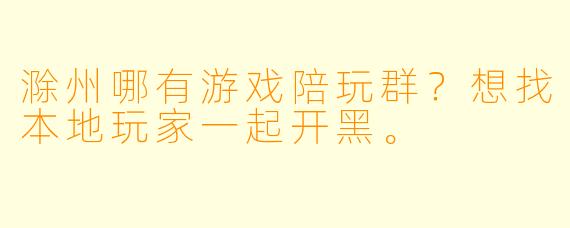 滁州哪有游戏陪玩群？想找本地玩家一起开黑。