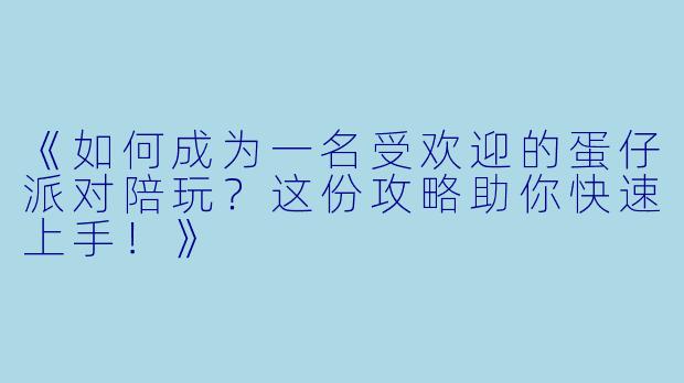 《如何成为一名受欢迎的蛋仔派对陪玩？这份攻略助你快速上手！》
