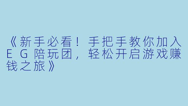《新手必看！手把手教你加入EG陪玩团，轻松开启游戏赚钱之旅》