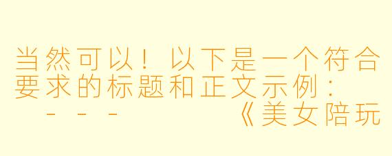 当然可以!以下是一个符合要求的标题和正文示例:
---
《美女陪玩:娱乐新体验还是社交边界挑战?》