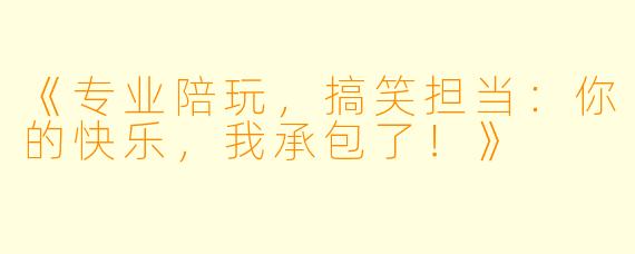 《专业陪玩，搞笑担当：你的快乐，我承包了！》
