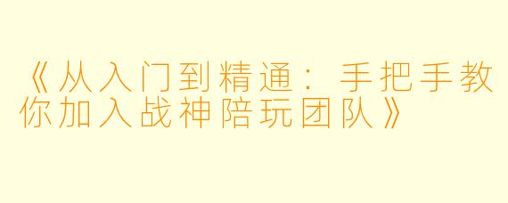 《从入门到精通：手把手教你加入战神陪玩团队》