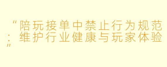 “陪玩接单中禁止行为规范：维护行业健康与玩家体验”