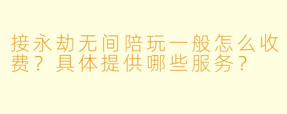 接永劫无间陪玩一般怎么收费？具体提供哪些服务？