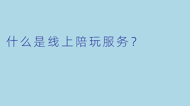 什么是线上陪玩服务？