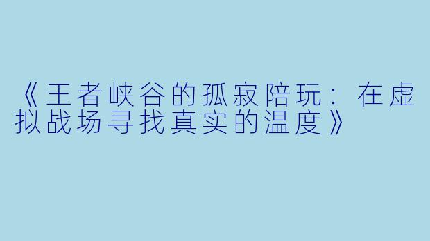 《王者峡谷的孤寂陪玩：在虚拟战场寻找真实的温度》