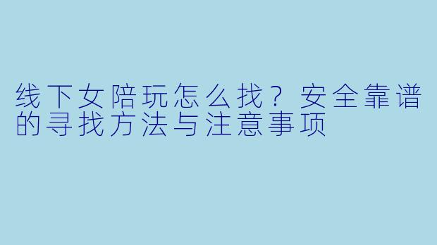 线下女陪玩怎么找？安全靠谱的寻找方法与注意事项