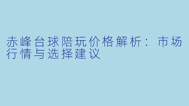 赤峰台球陪玩价格解析：市场行情与选择建议