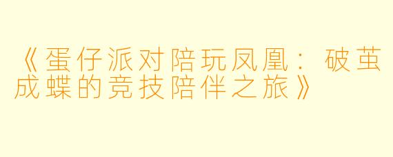 《蛋仔派对陪玩凤凰：破茧成蝶的竞技陪伴之旅》