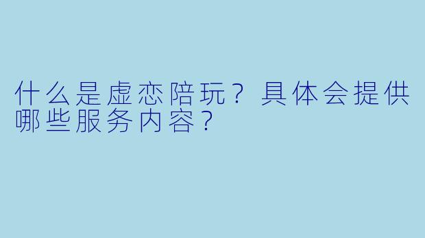 什么是虚恋陪玩？具体会提供哪些服务内容？