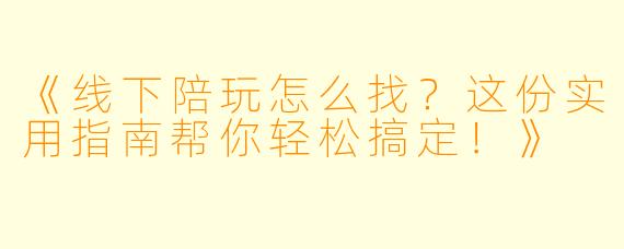 《线下陪玩怎么找？这份实用指南帮你轻松搞定！》