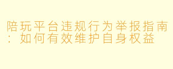 陪玩平台违规行为举报指南：如何有效维护自身权益