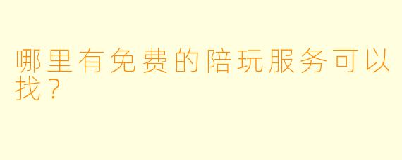 哪里有免费的陪玩服务可以找？