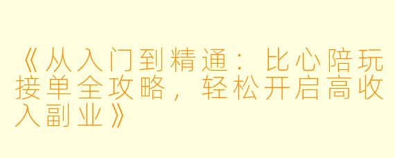 《从入门到精通：比心陪玩接单全攻略，轻松开启高收入副业》