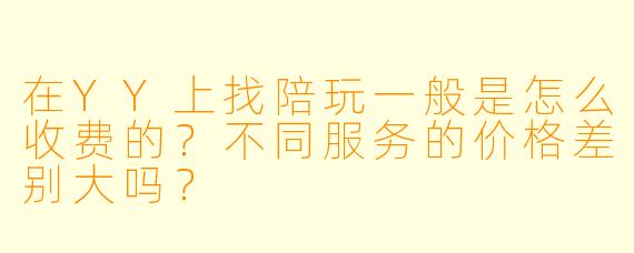 在YY上找陪玩一般是怎么收费的？不同服务的价格差别大吗？