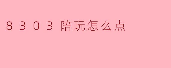 8303陪玩怎么点