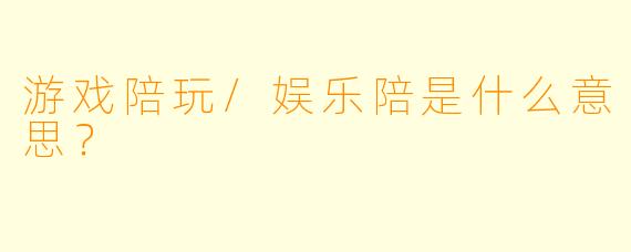 游戏陪玩/娱乐陪是什么意思？