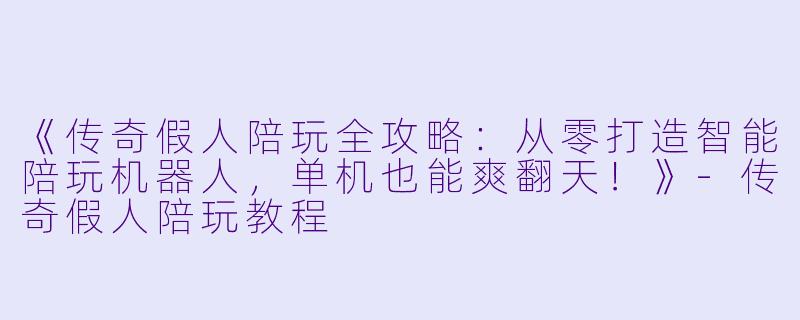 《传奇假人陪玩全攻略：从零打造智能陪玩机器人，单机也能爽翻天！》-传奇假人陪玩教程