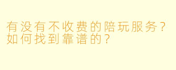 有没有不收费的陪玩服务？如何找到靠谱的？